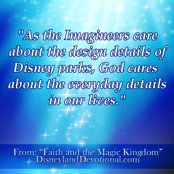 “As the Imagineers care about the design details of Disney parks, God cares about the everyday details in our lives.”