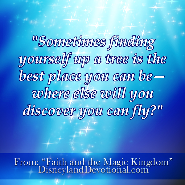 “Sometimes finding yourself up a tree is the best place you can be–where else will you discover you can fly?”