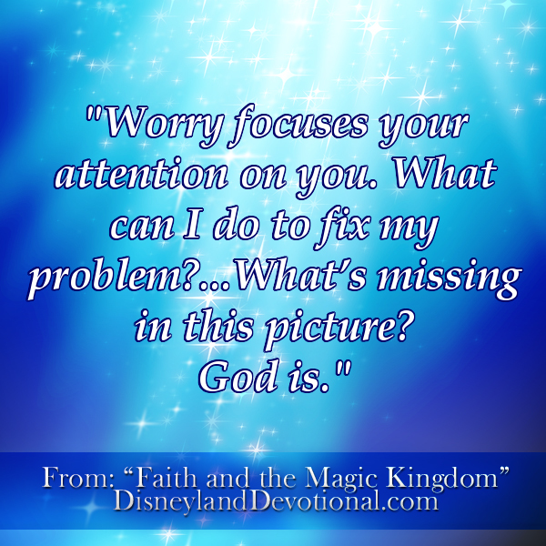 “Worry focuses your attention on you. What can I do to fix my problem?…What’s missing in this picture? God is.”